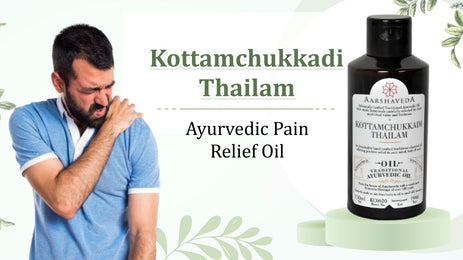 Ayurvedic Pain Relief Oil - Kottamchukkadi Thailam and its Benefits